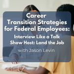 Career Transition Strategies for Federal Employees: Interview Like a Talk Show Host